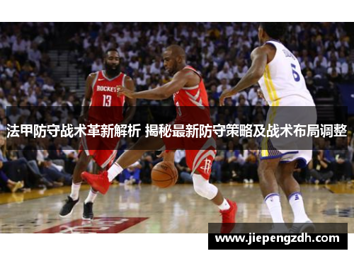 法甲防守战术革新解析 揭秘最新防守策略及战术布局调整