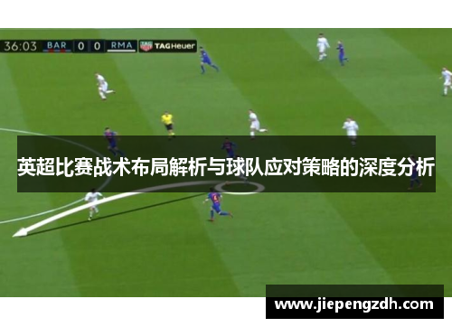 英超比赛战术布局解析与球队应对策略的深度分析